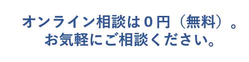 オンライン相談は０円（無料）。お気軽にご相談ください。